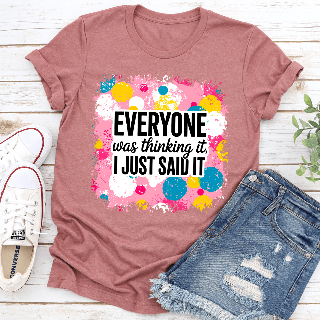 Everyone Was Thinking It I Just Said It Tee