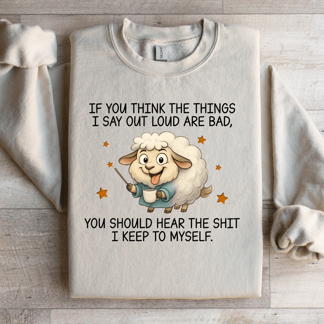 If You Think The Things I Say Out Loud Are Bad Sweatshirt