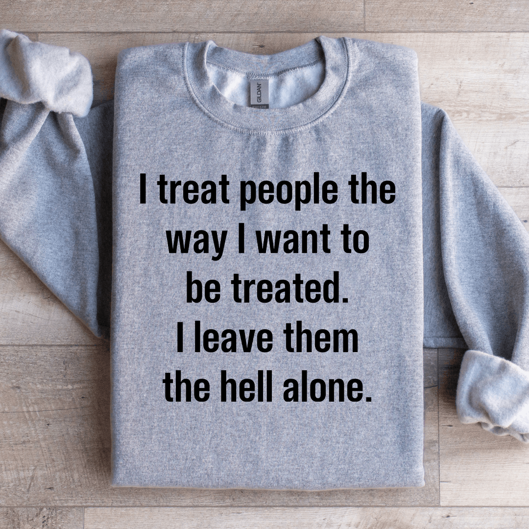 I Treat People The Way I Want To Be Treated Sweatshirt
