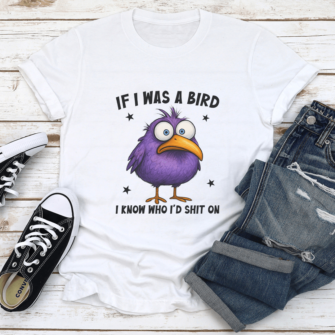If I Was A Bird I Know Who I'd S-it On Tee