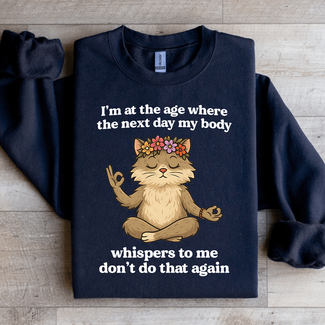 I'm At The Age Where The Next Day My Body Sweatshirt