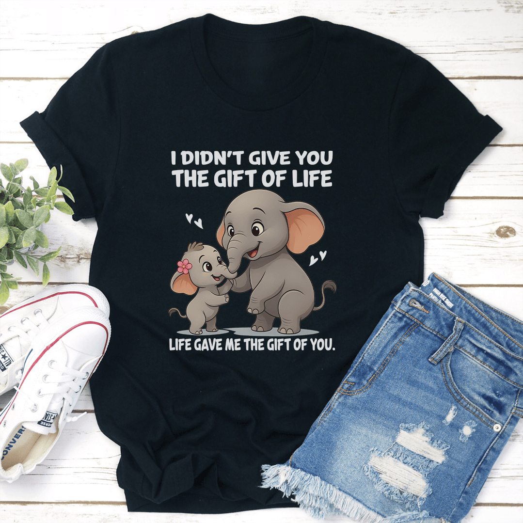 I Didn't Give You The Gift Of Life Life Gave Me The Gift Of You Tee