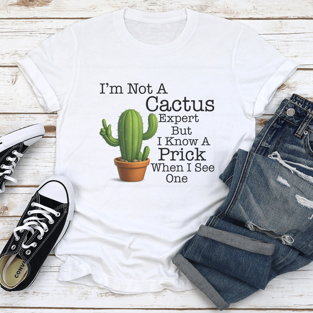 I’m Not A Cactus Expert But I Know A Prick When I See One Tee