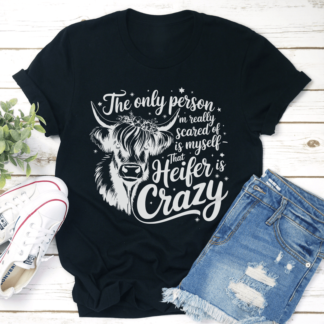 The Only Person I'm Really Scared Of Is Myself That Heifer Is Crazy Tee