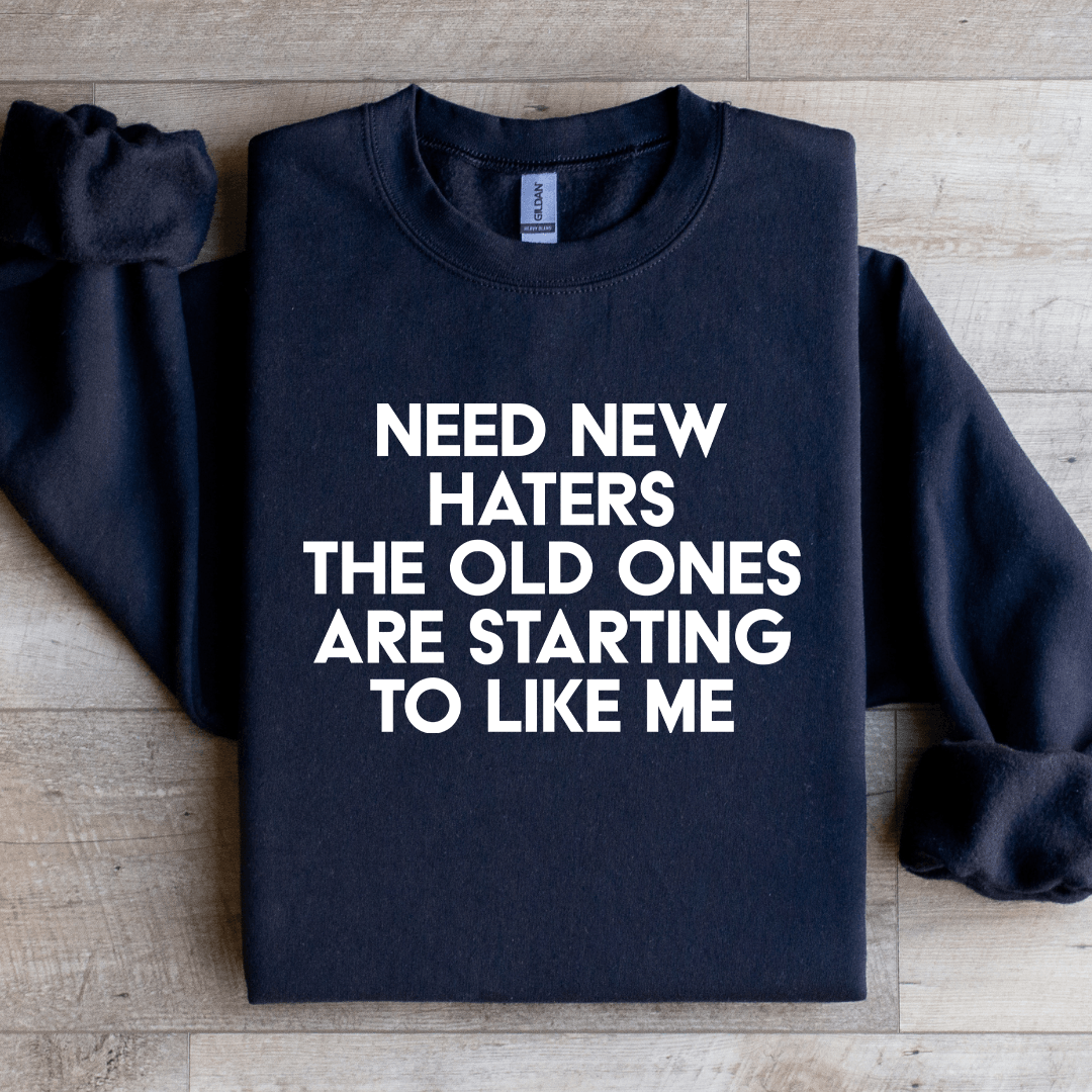 Need New Haters The Old Ones Are Starting To Like Me Sweatshirt