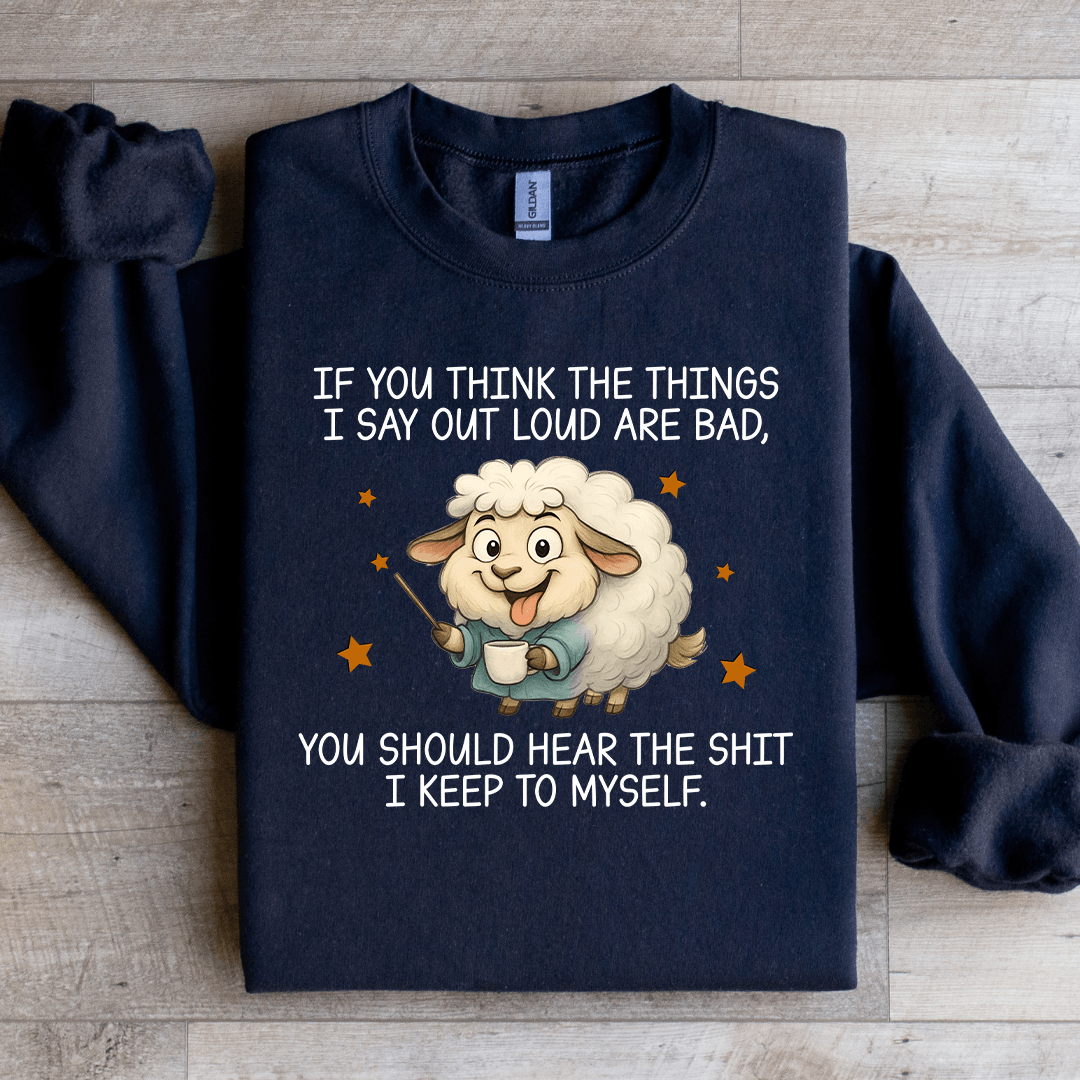 If You Think The Things I Say Out Loud Are Bad Sweatshirt