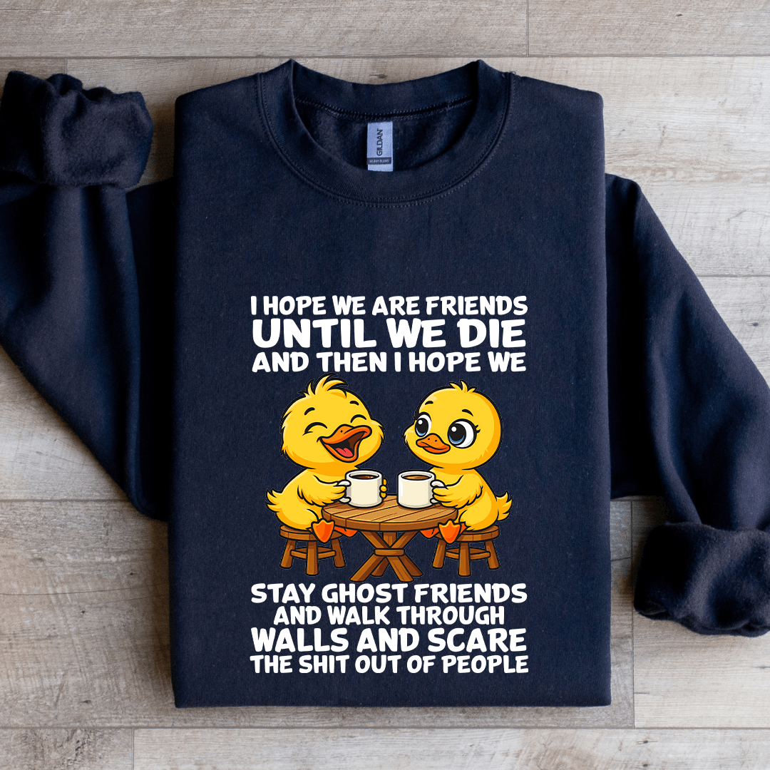 I Hope We Are Friends Until We Die Sweatshirt