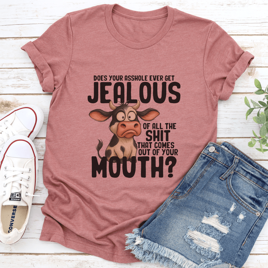 Does Your Asshole Ever Get Jealous Of All The S-it That Comes Out Of Your Mouth Tee