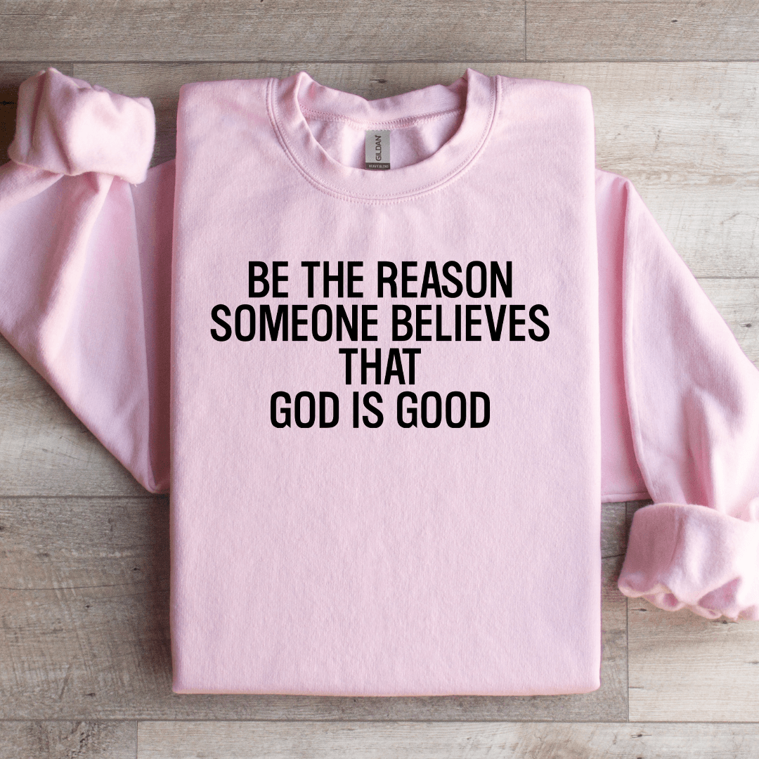 Be The Reason Someone Believes That God Is Good Sweatshirt