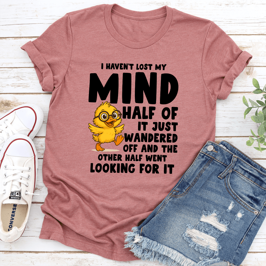 I Haven't Lost My Mind Half Of It Just Wandered off Tee