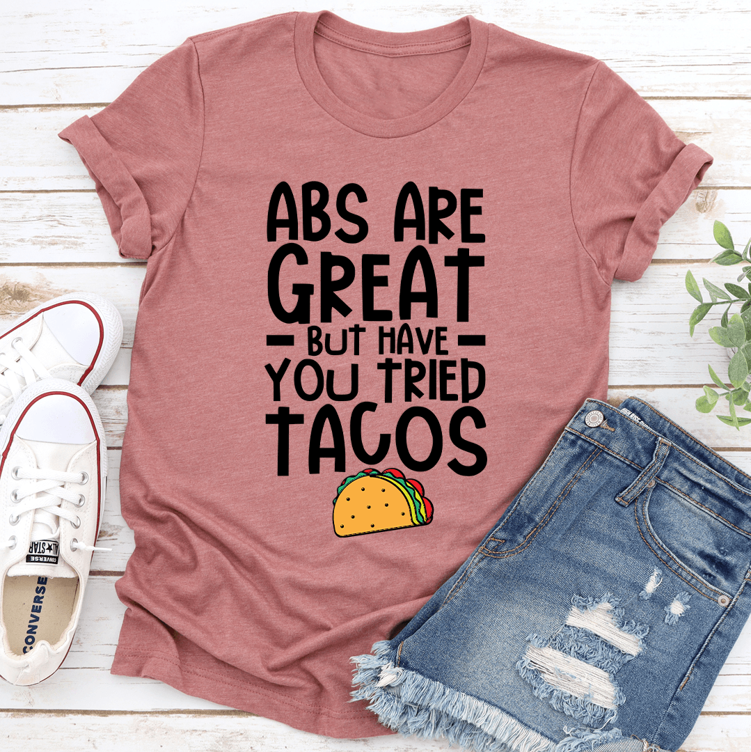 Abs Are Great But Have You Tried Tacos Tee