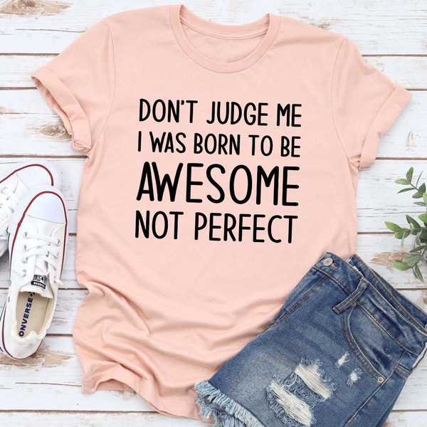 Don't Judge Me I Was Born To Be Awesome Not Perfect T-Shirt