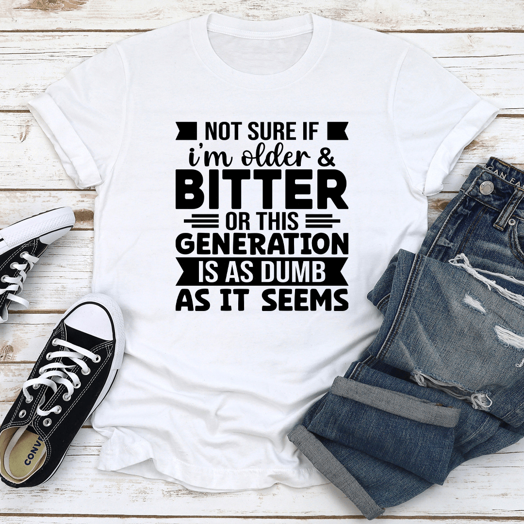 Not Sure If Im Older & Bitter Tee