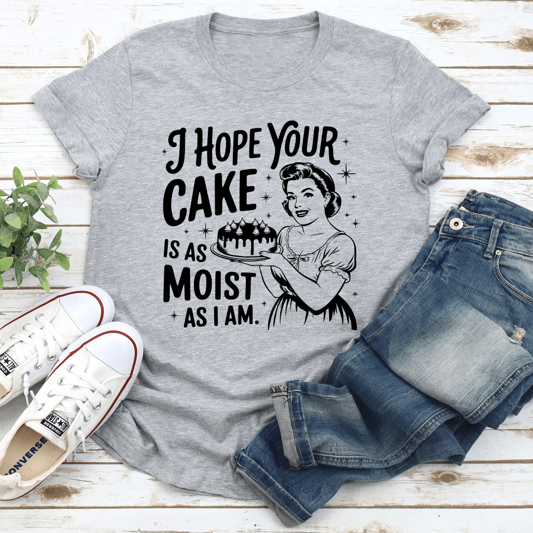 I Hope Your Cake Is As Moist As I Am Tee