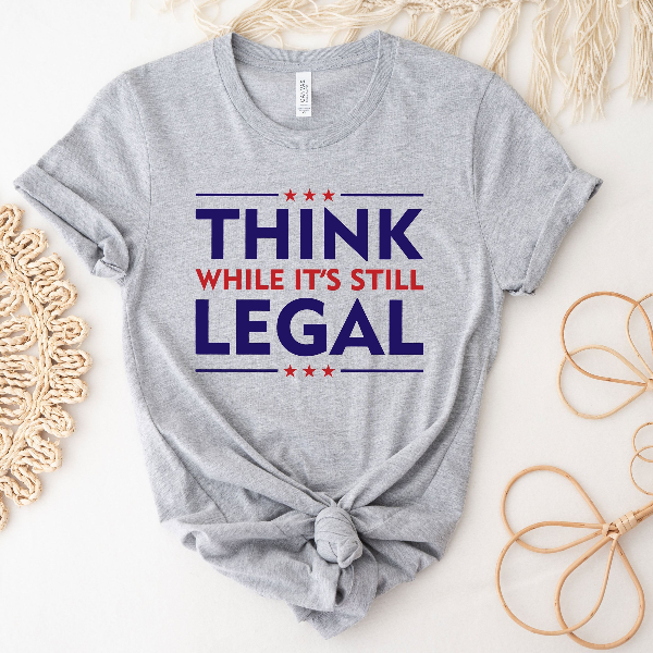 Think While Its Still Legal Shirt Political Humor Conservative Libertarian Graphic Tee