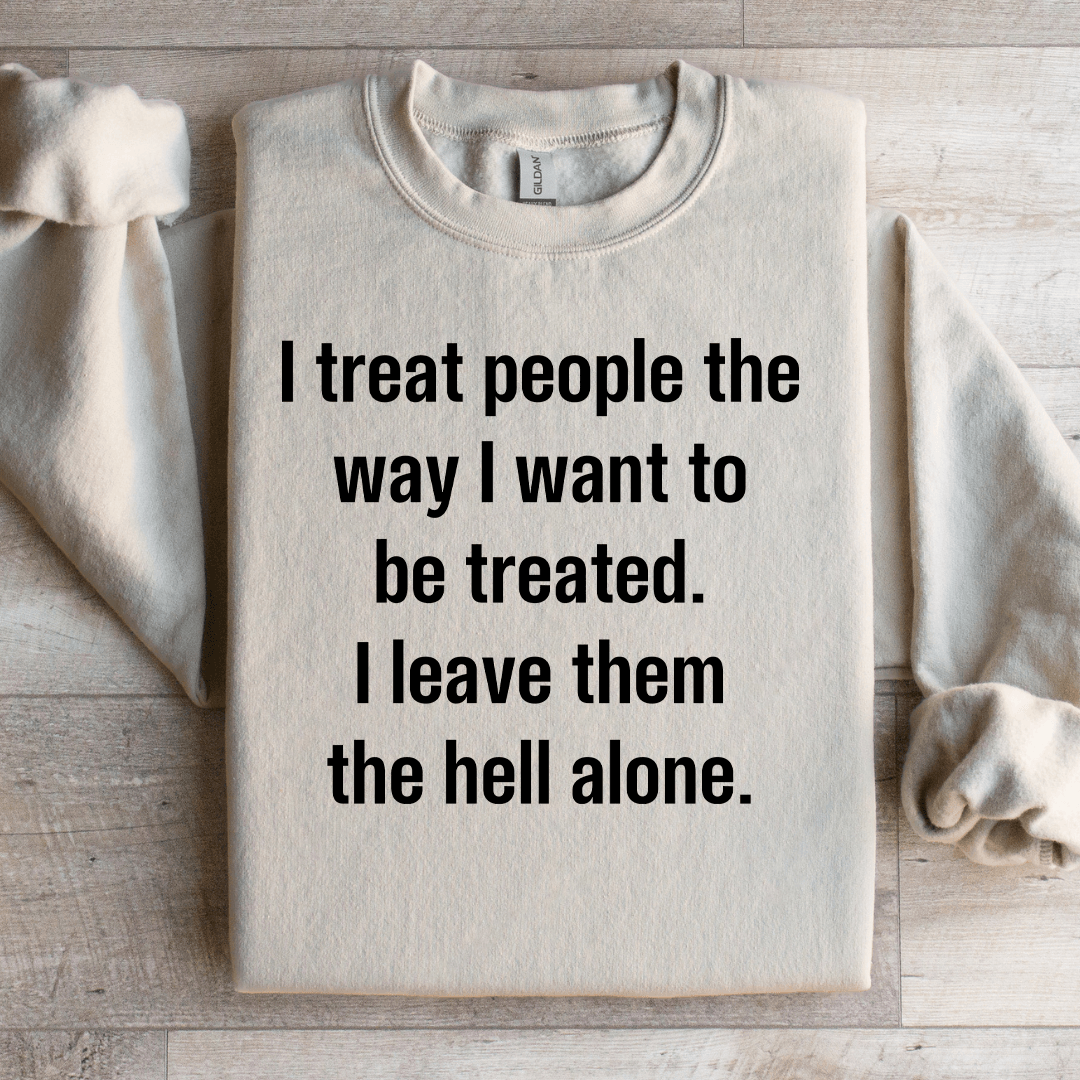 I Treat People The Way I Want To Be Treated Sweatshirt