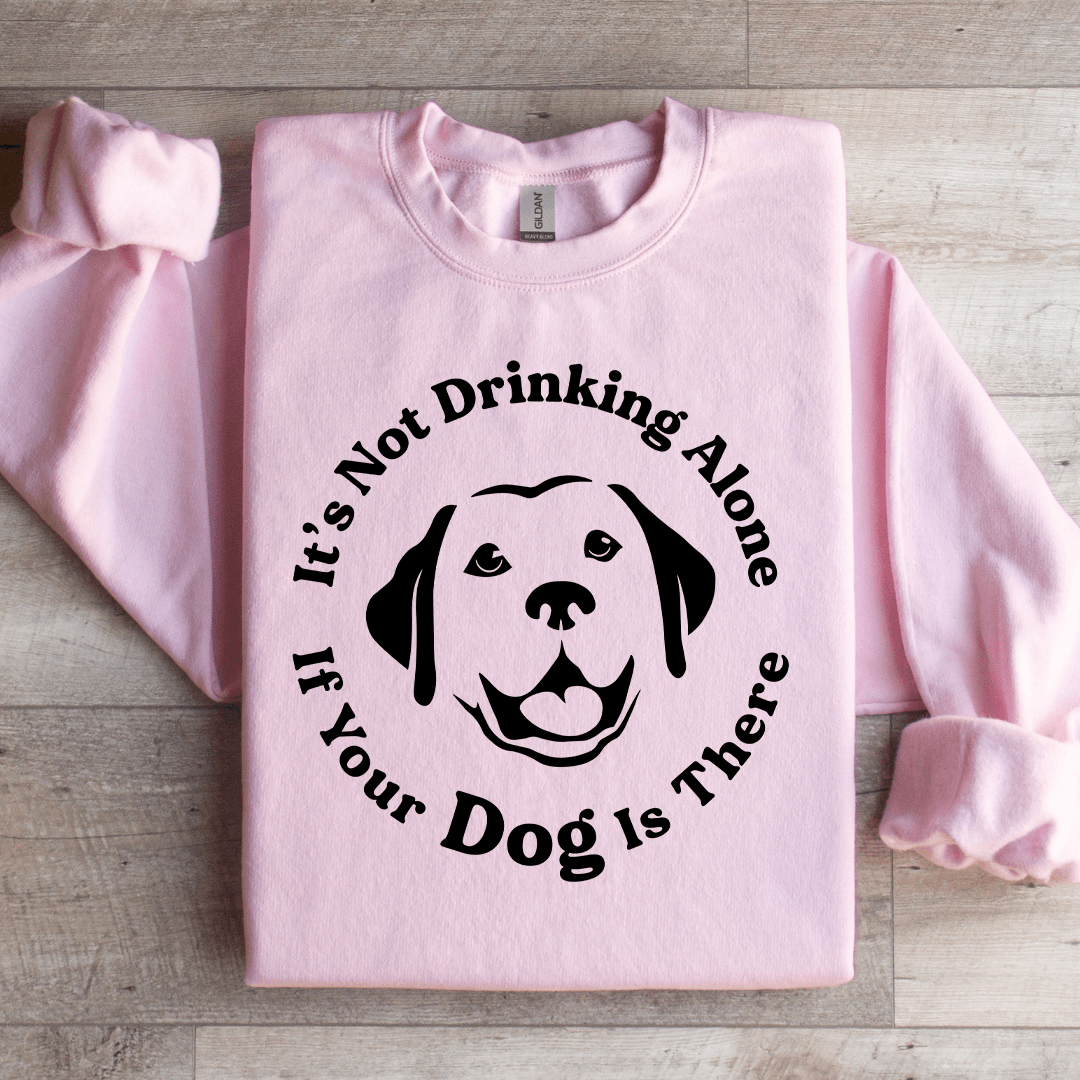 It's Not Drinking Alone If Your Dog Is There Sweatshirt