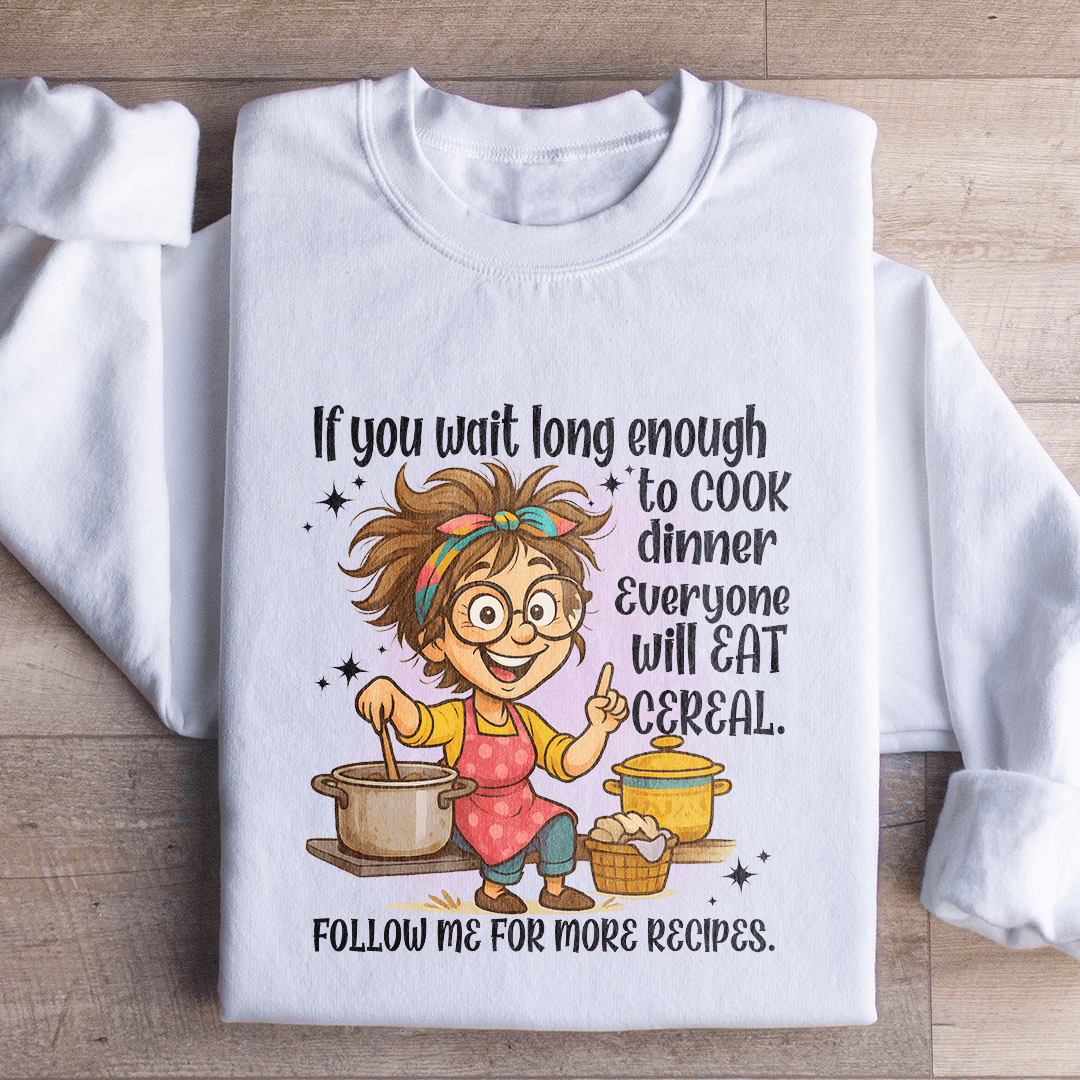 If You Wait Long Enough To Cook Dinner Everyone Sweatshirt