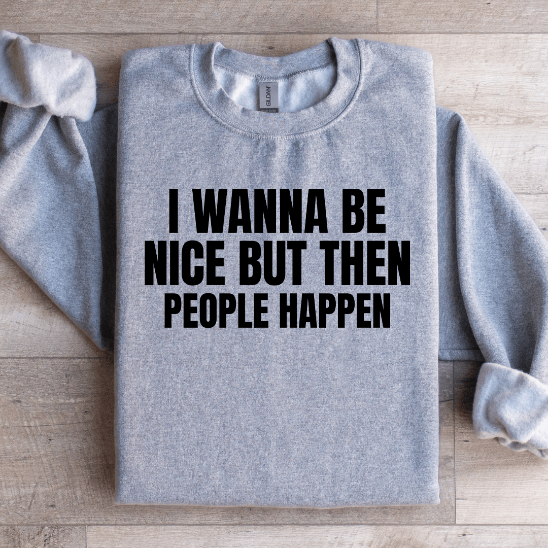 I Wanna Be Nice But Then People Happen Sweatshirt