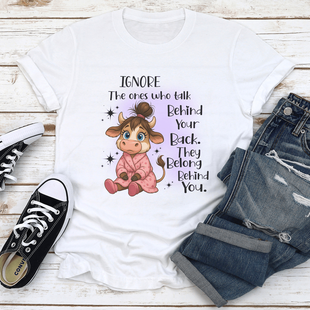 Ignore The Ones Who Talk Behind Your Back They Belong Behind You Tee