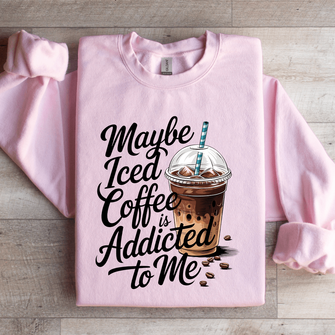 Maybe Iced Coffee Is Addicted To Me Sweatshirt