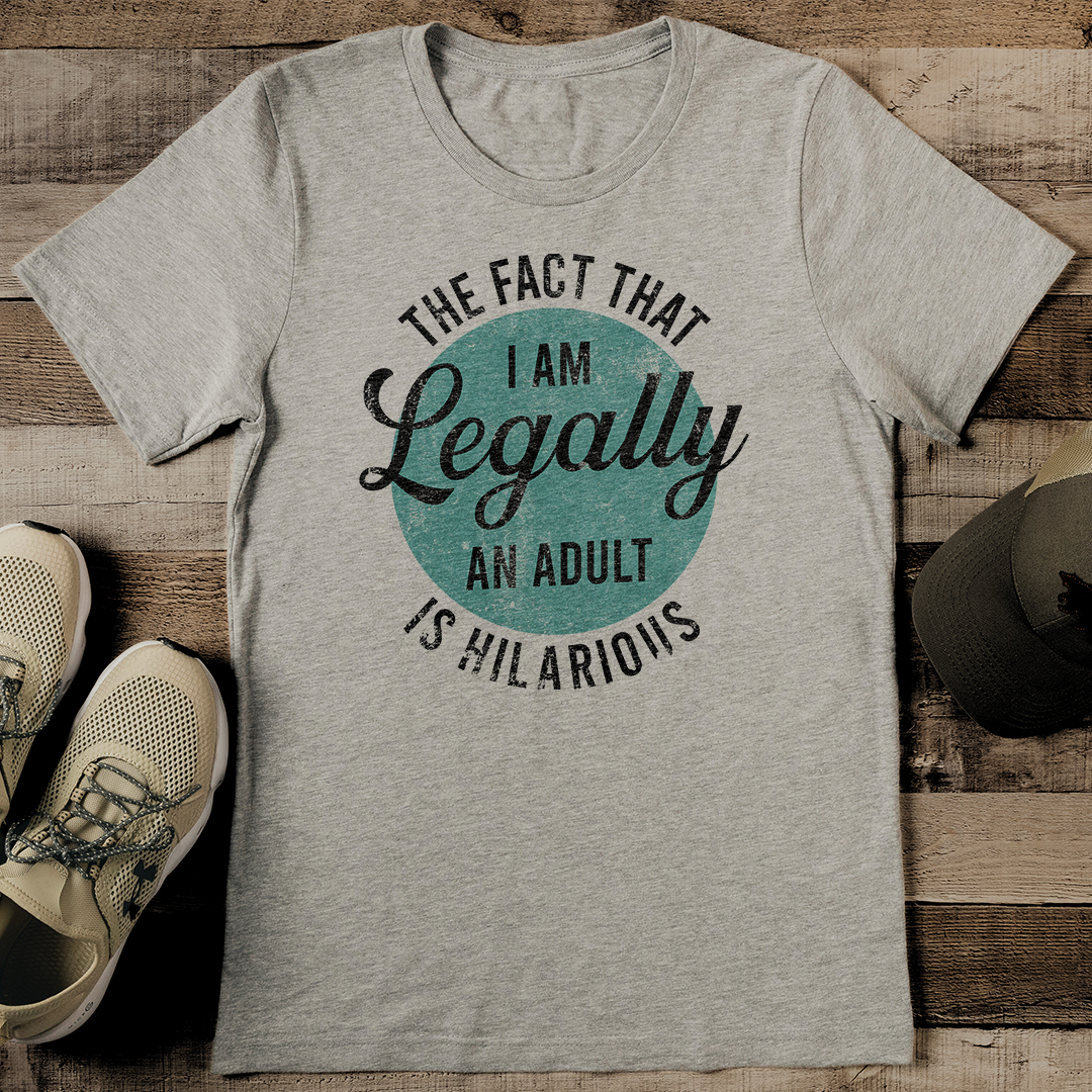 The Fact That I Am Legally An Adult Is Hilarious Tee