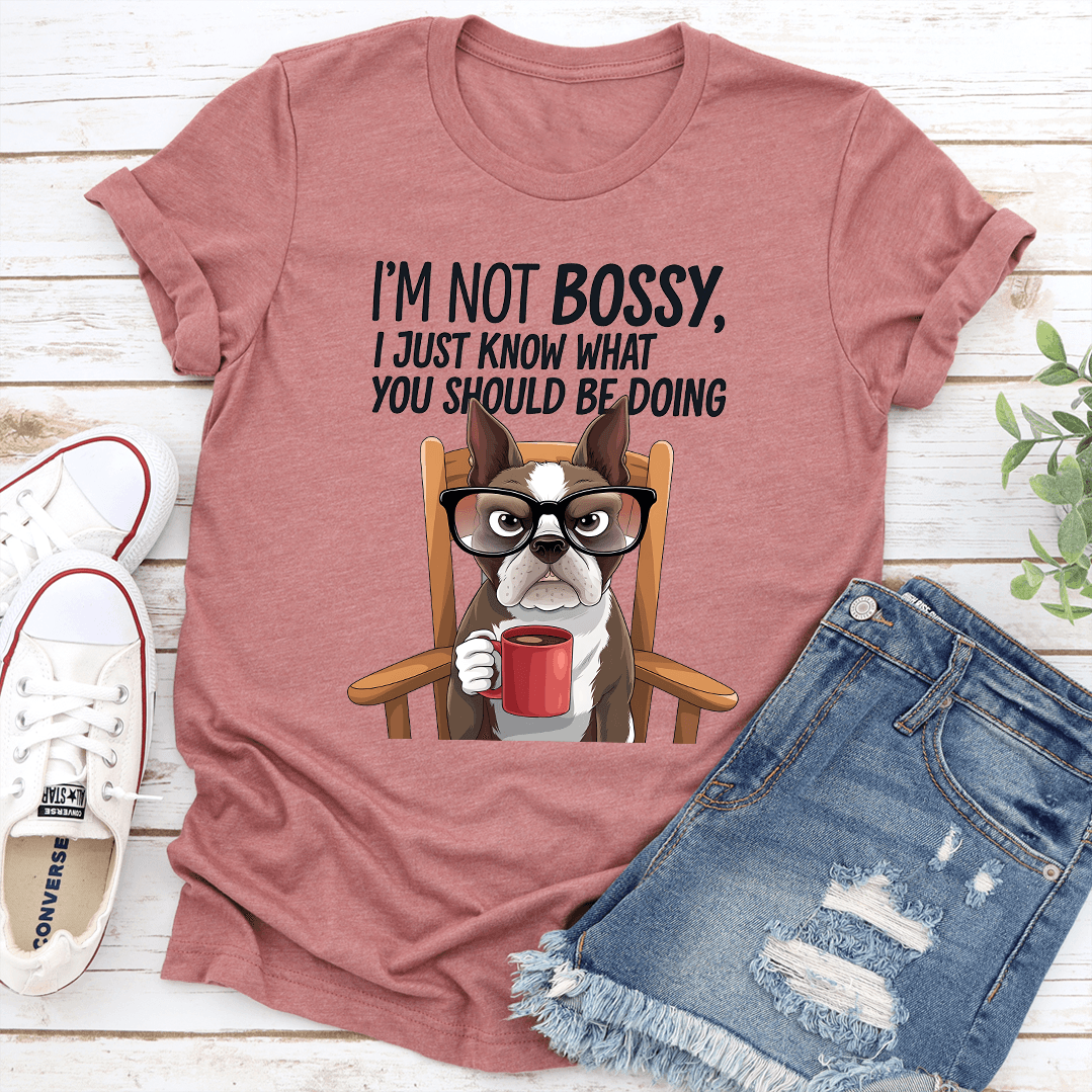 I'm Not Bossy I Just Know What You Should Be Doing Tee