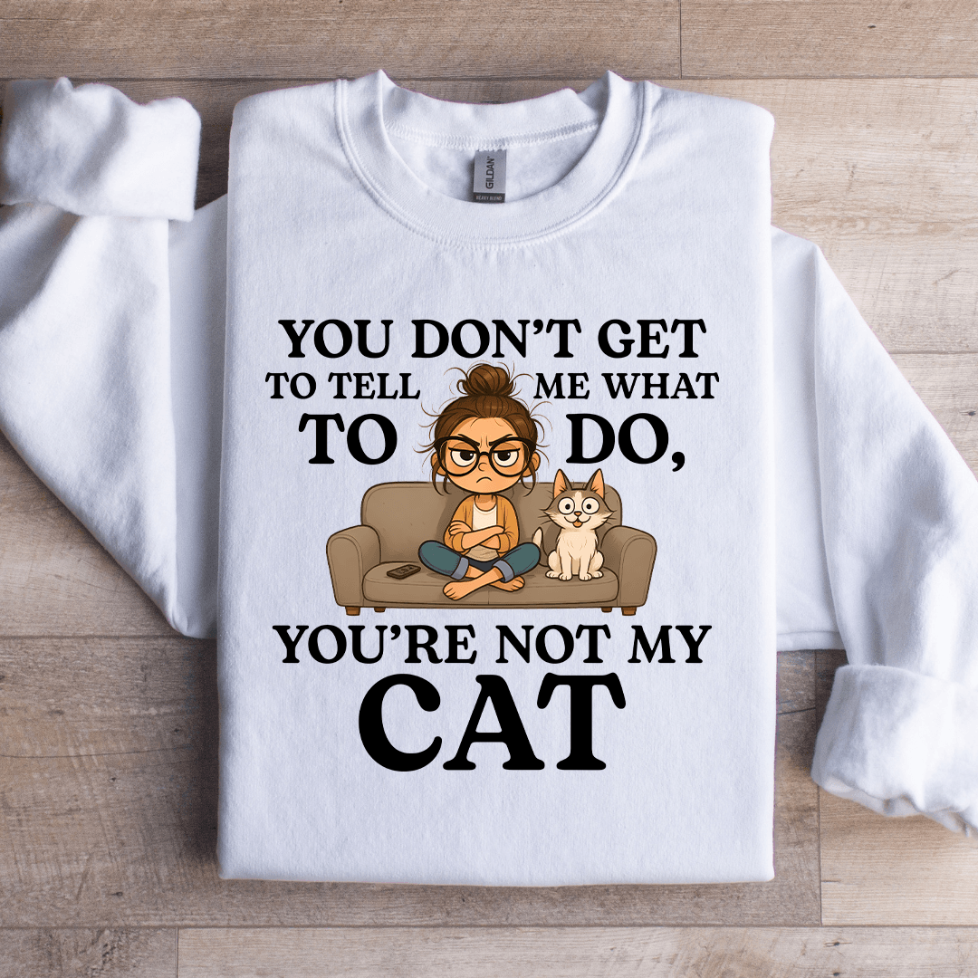 You Don't Get To Tell Me What To Do Sweatshirt