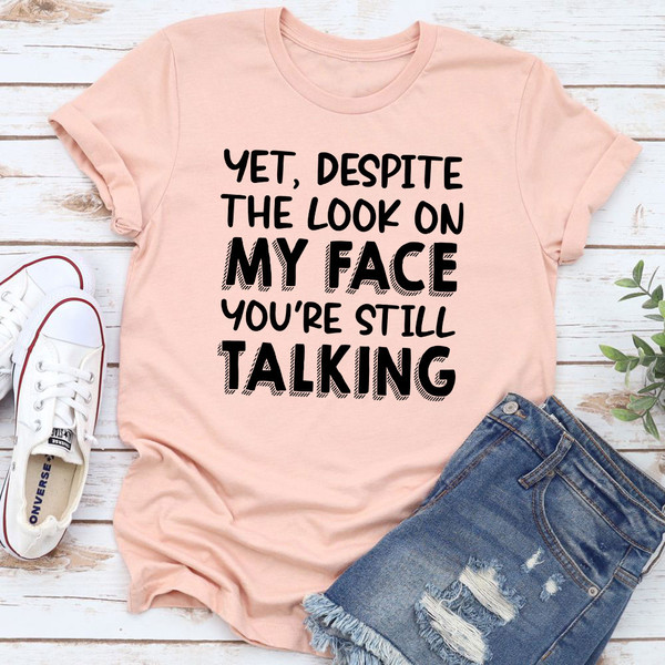 Yet Despite The Look On My Face You're Still Talking T-Shirt
