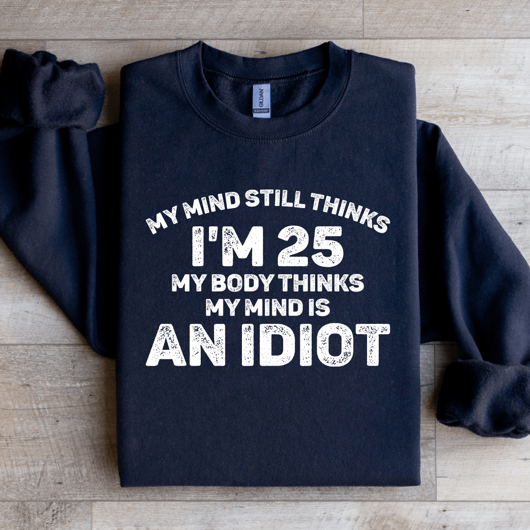 My Mind Still Thinks I'm 25 My Body Thinks Sweatshirt