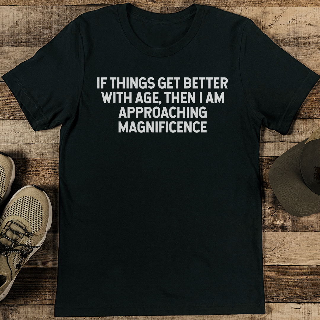 If Things Get Better With Age Then I am Approaching Magnificence Tee