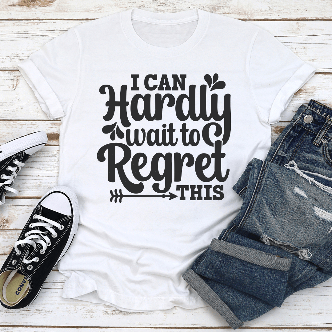 I Can Hardly Wait To Regret This Tee