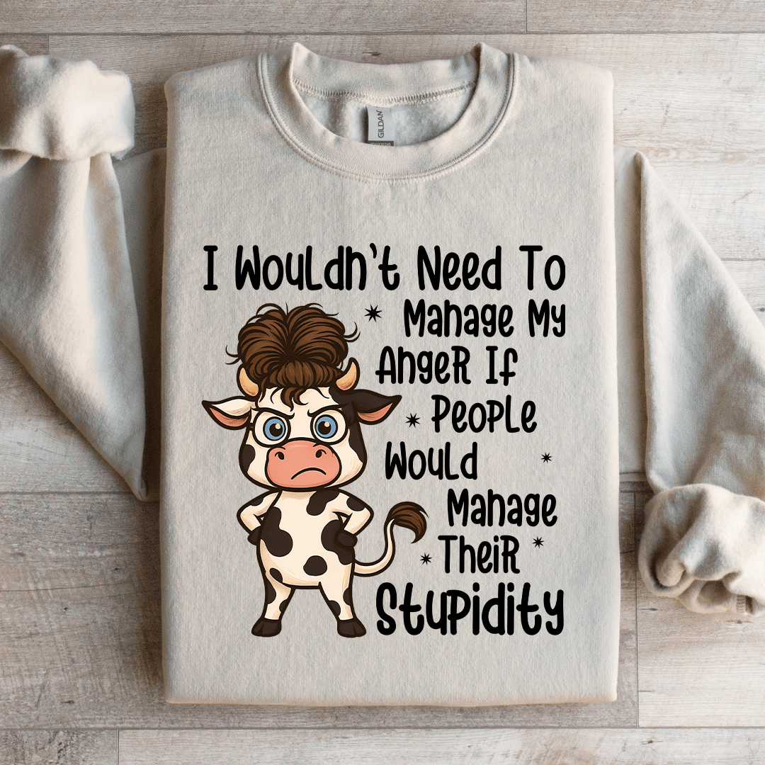 I Wouldn't Need To Manage My Anger If People Sweratshirt
