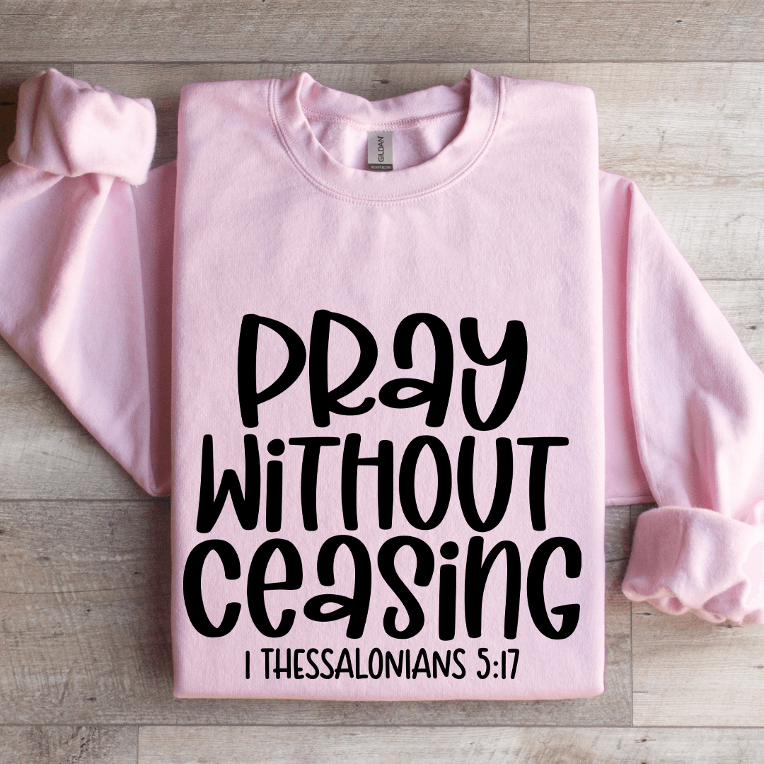 Pray Without Ceasing I Thessalonians 517 Sweatshirt