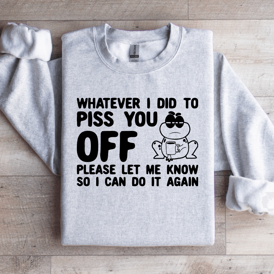 Whatever I Did To Piss You Off Sweatshirt