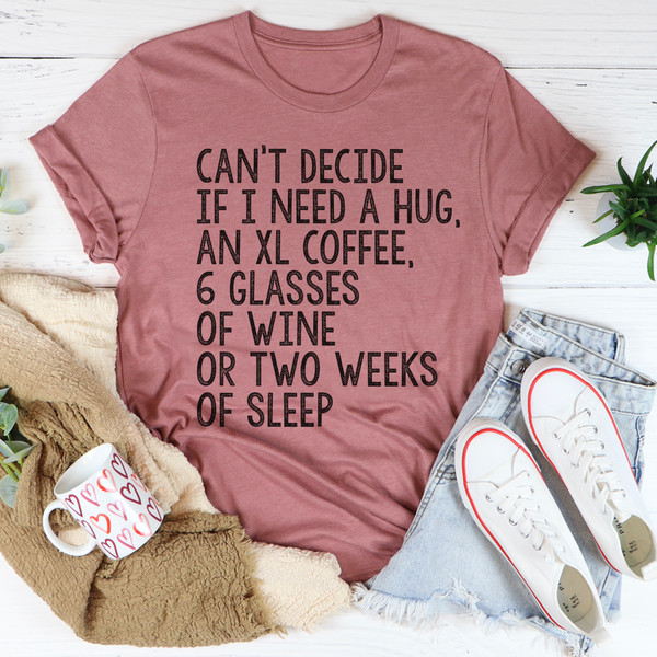 Can't Decide If I Need A Hug An XL Coffee 6 Glasses Of Wine Tee