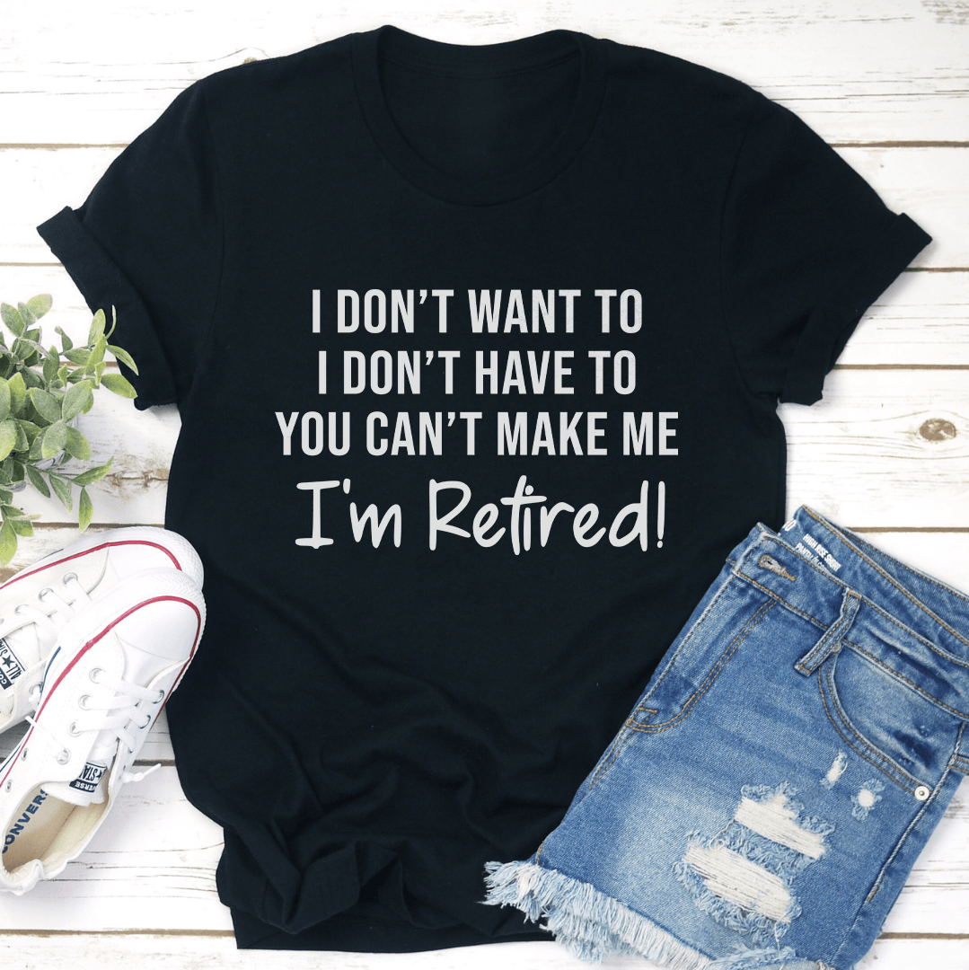 I Don't Want To I Don't Have To You Can't Make Me Tee