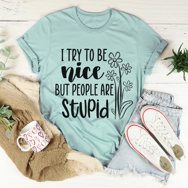 I Try To Be Nice But People Are Stupid Tee