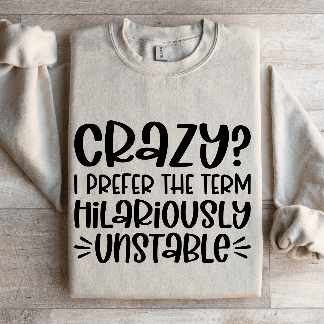 Crazy I Prefer The Term Hilariously Unstable Sweatshirt