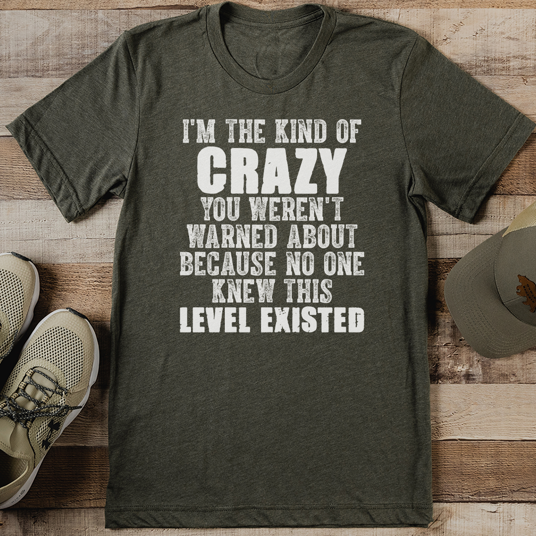 I'm The Knd Of Crazy You Weren't Warned About Because No One Knew This Level Existed Tee