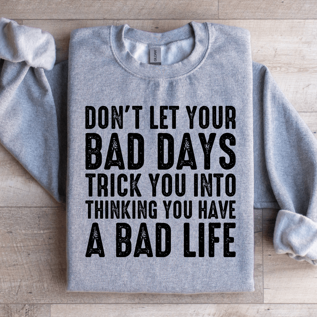 Don't Let Your Bad Days Trick You Into Thinking Sweatshirt