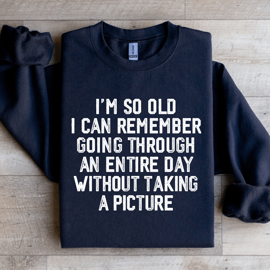 I'm So Old I Can Remember Going Through An Entire Day Sweatshirt