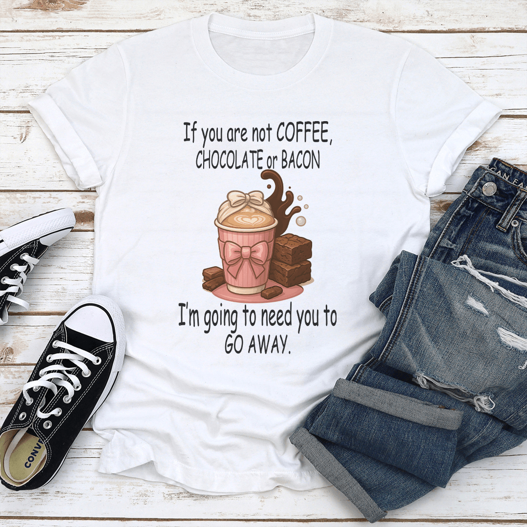 If You Are Not Coffee Chocolate Or Bacon Tee