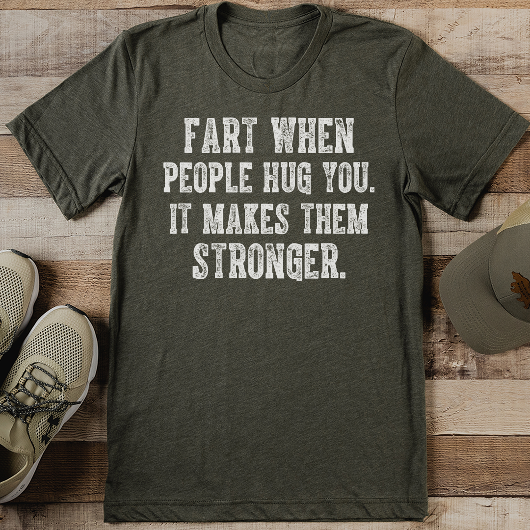 Fart When People Hug You It Makes Them Stronger Tee