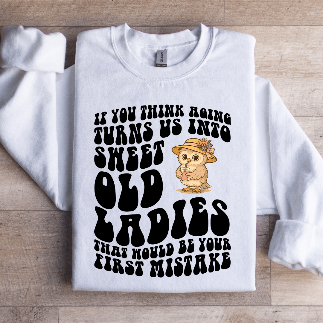If You Think Aging Turn Us Into Sweet Old Ladies Sweatshirt
