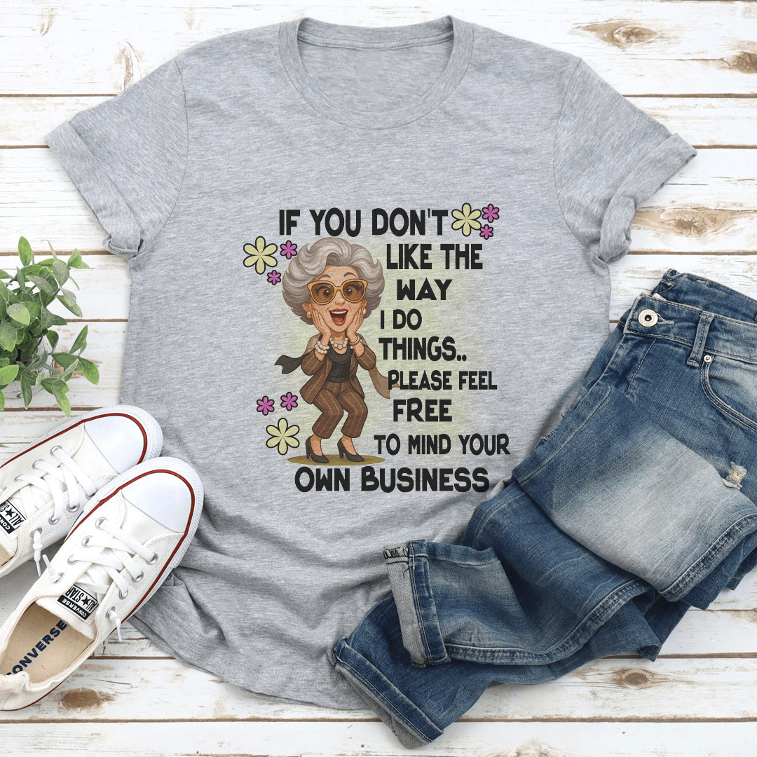 If You Don't Like The Way I Do Things Please Feel Free Tee