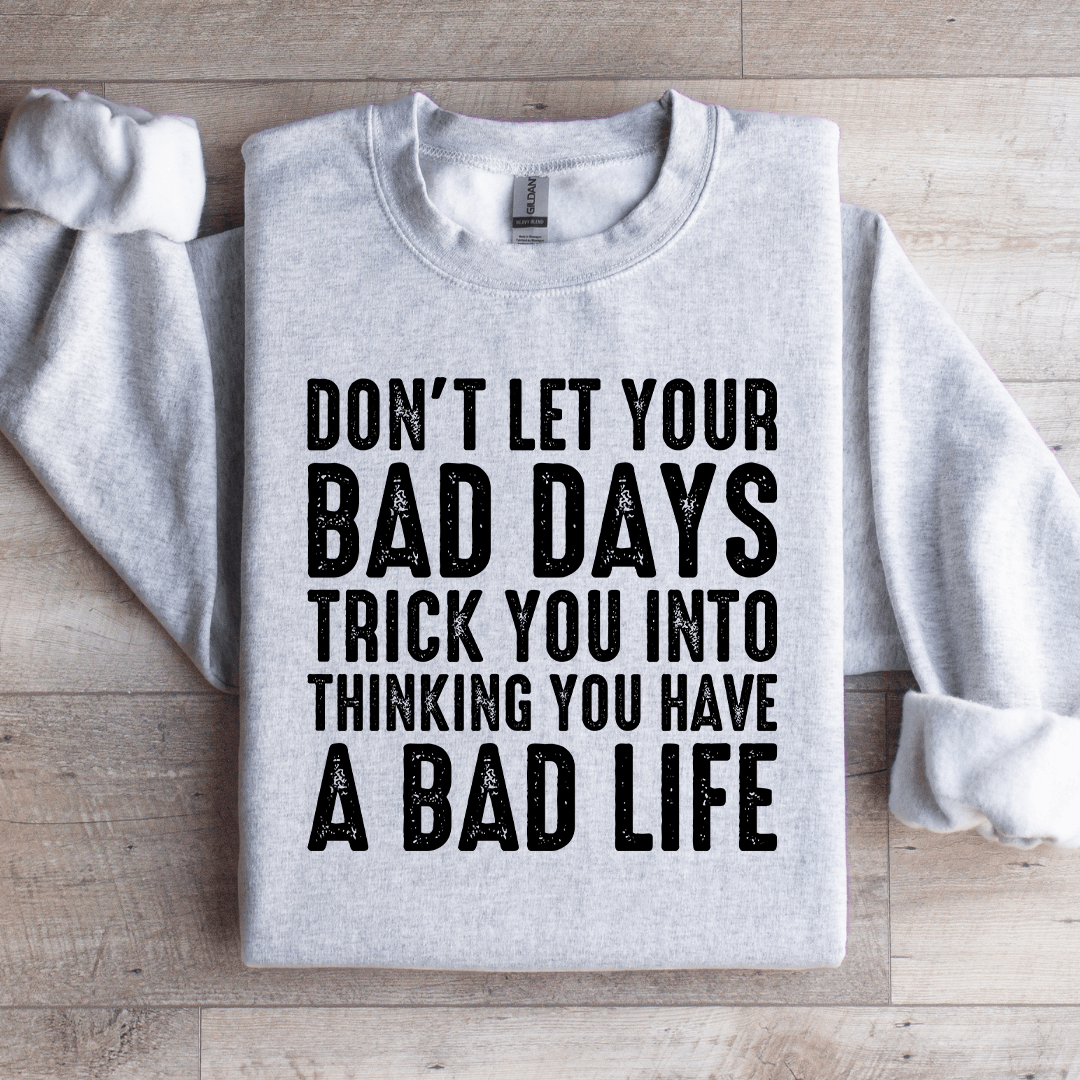 Don't Let Your Bad Days Trick You Into Thinking Sweatshirt