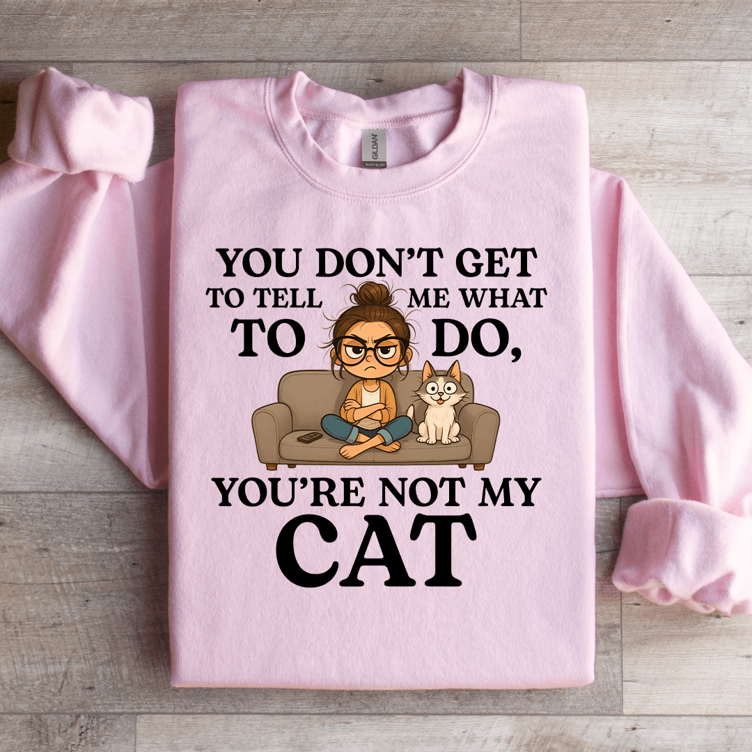 You Don't Get To Tell Me What To Do Sweatshirt