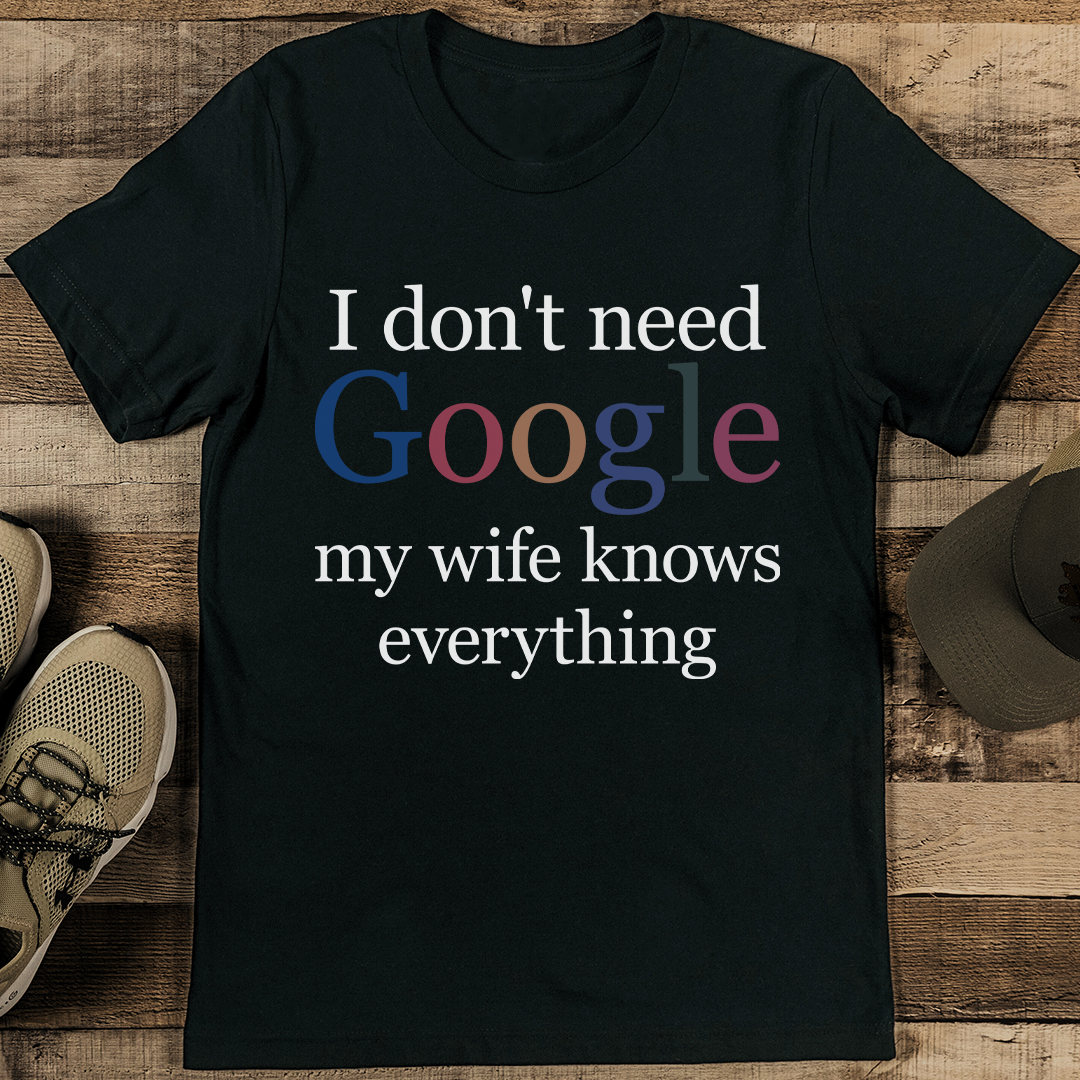 I Don't Need Google My Wife Knows Everything Tee