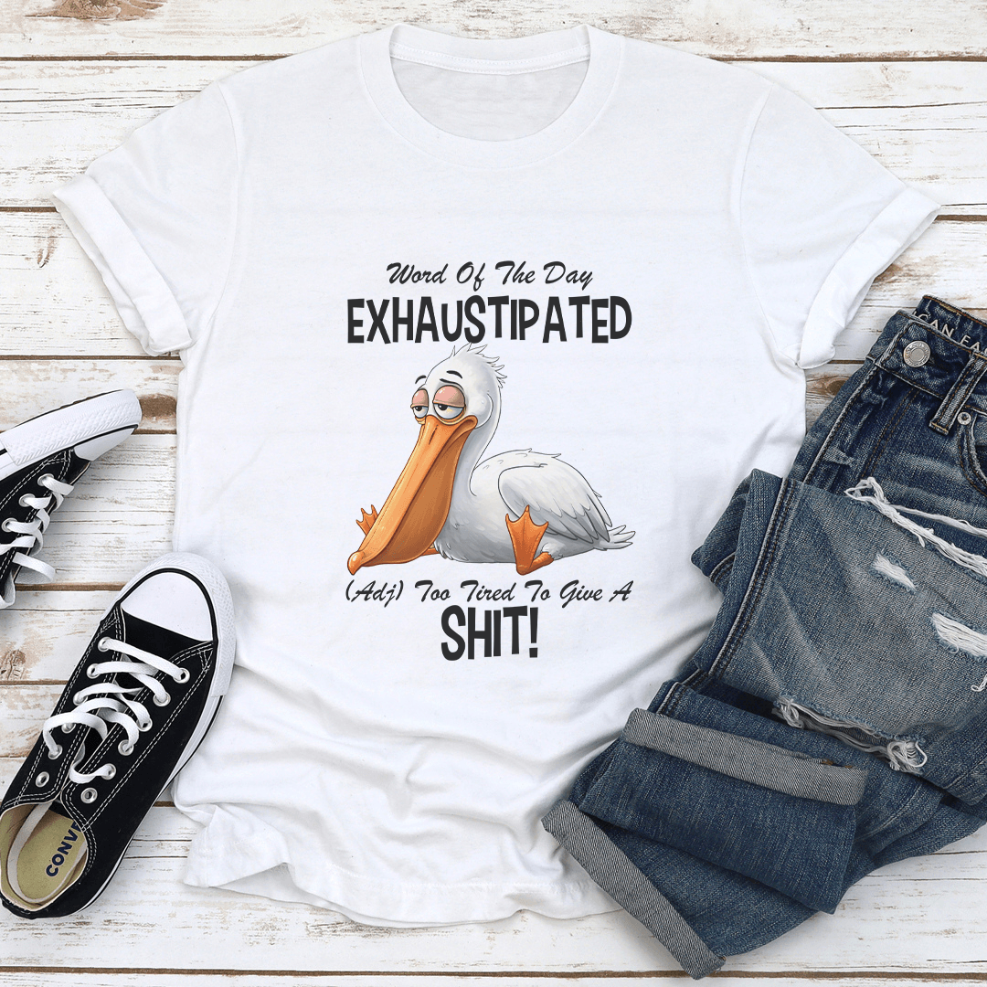 Word Of The Day Exhuastipated Adj Too Tired To Give A S-it Tee